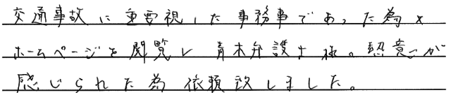 交通事故に重要視した事務所であった為。ホームページを閲覧し、青木弁護士の熱意が感じられた為依頼いたしました。